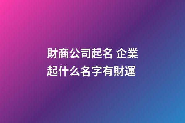 財商公司起名 企業起什么名字有財運-第1張-公司起名-玄機派